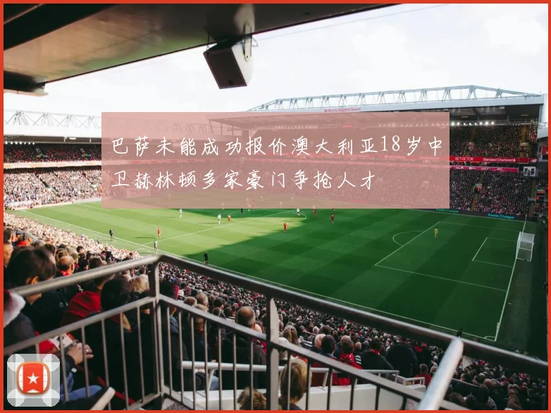 巴萨未能成功报价澳大利亚18岁中卫赫林顿多家豪门争抢人才