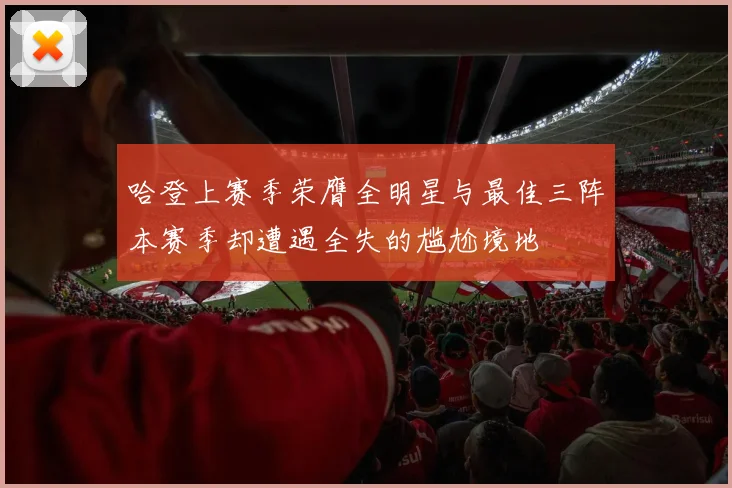 哈登上赛季荣膺全明星与最佳三阵本赛季却遭遇全失的尴尬境地