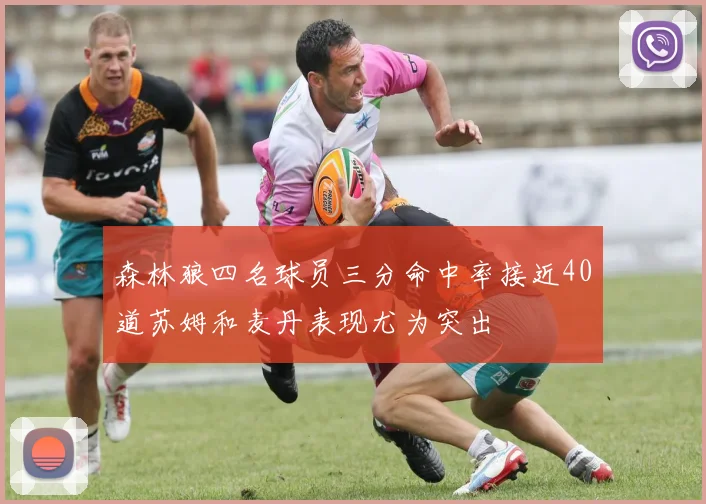 森林狼四名球员三分命中率接近40道苏姆和麦丹表现尤为突出