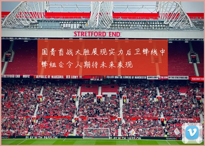 国青首战大胜展现实力后卫锋线中锋组合令人期待未来表现