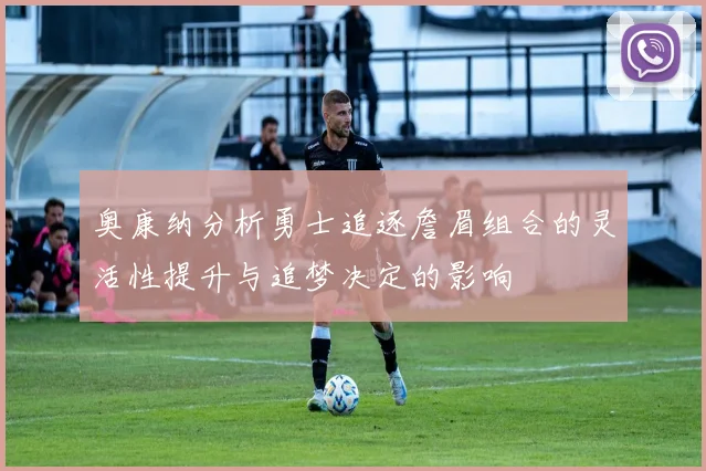 奥康纳分析勇士追逐詹眉组合的灵活性提升与追梦决定的影响