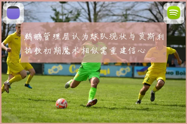 鹈鹕管理层认为球队现状与莫斯利执教初期魔术相似需重建信心