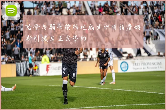 哈登与骑士续约达成共识将待詹姆斯引援后正式签约