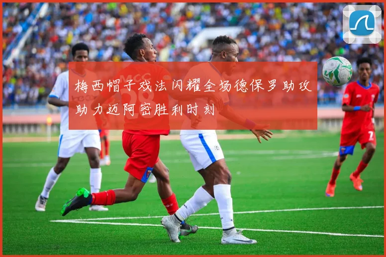 梅西帽子戏法闪耀全场德保罗助攻助力迈阿密胜利时刻