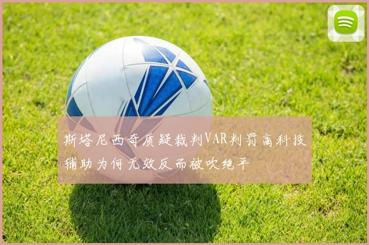 斯塔尼西奇质疑裁判VAR判罚高科技辅助为何无效反而被吹绝平