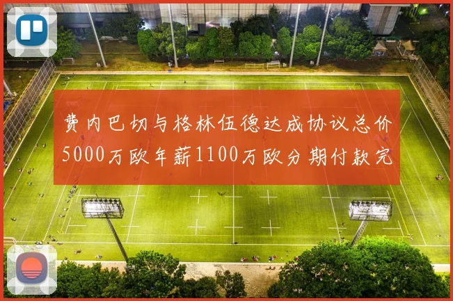 费内巴切与格林伍德达成协议总价5000万欧年薪1100万欧分期付款完成交易